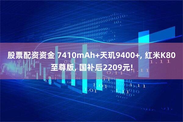 股票配资资金 7410mAh+天玑9400+, 红米K80至尊版, 国补后2209元!