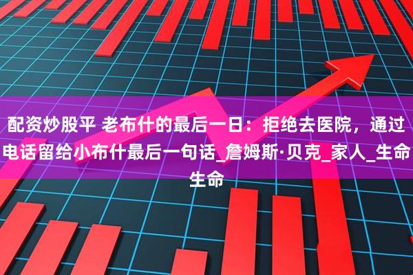 配资炒股平 老布什的最后一日：拒绝去医院，通过电话留给小布什最后一句话_詹姆斯·贝克_家人_生命