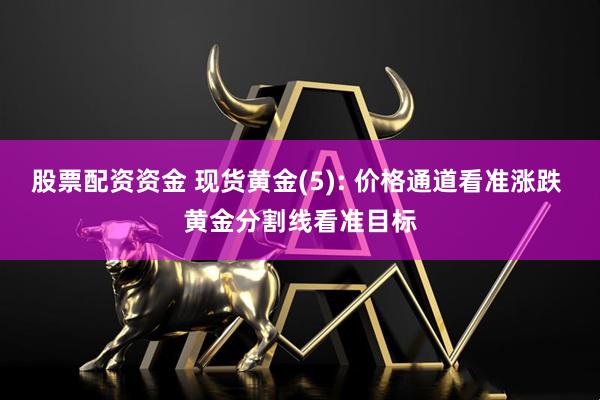 股票配资资金 现货黄金(5): 价格通道看准涨跌 黄金分割线看准目标