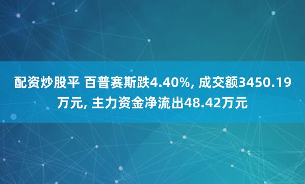 配资炒股平 百普赛斯跌4.40%, 成交额3450.19万元, 主力资金净流出48.42万元