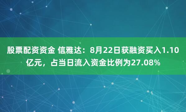 股票配资资金 信雅达：8月22日获融资买入1.10亿元，占当日流入资金比例为27.08%