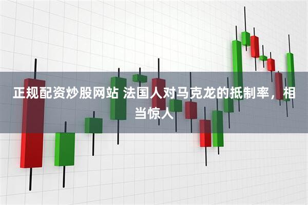 正规配资炒股网站 法国人对马克龙的抵制率，相当惊人