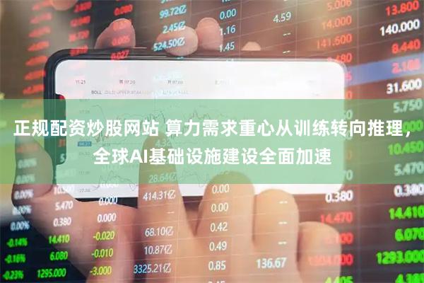正规配资炒股网站 算力需求重心从训练转向推理，全球AI基础设施建设全面加速